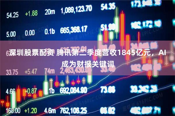 深圳股票配资 腾讯第二季度营收1845亿元，AI成为财报关键词